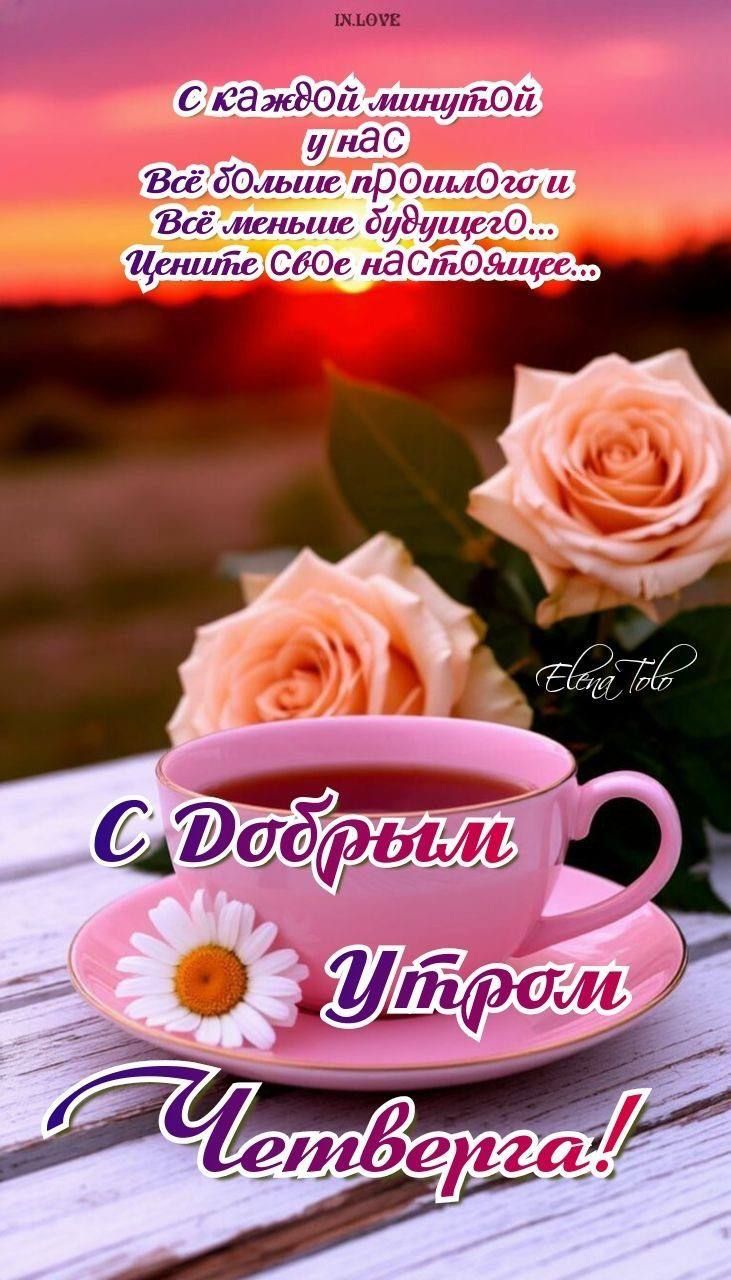 С каждой минутой у нас Всё больше прошлого и Всё меньше будущего... Цените Свое Настоящее... С Добрым Утром Четверга!