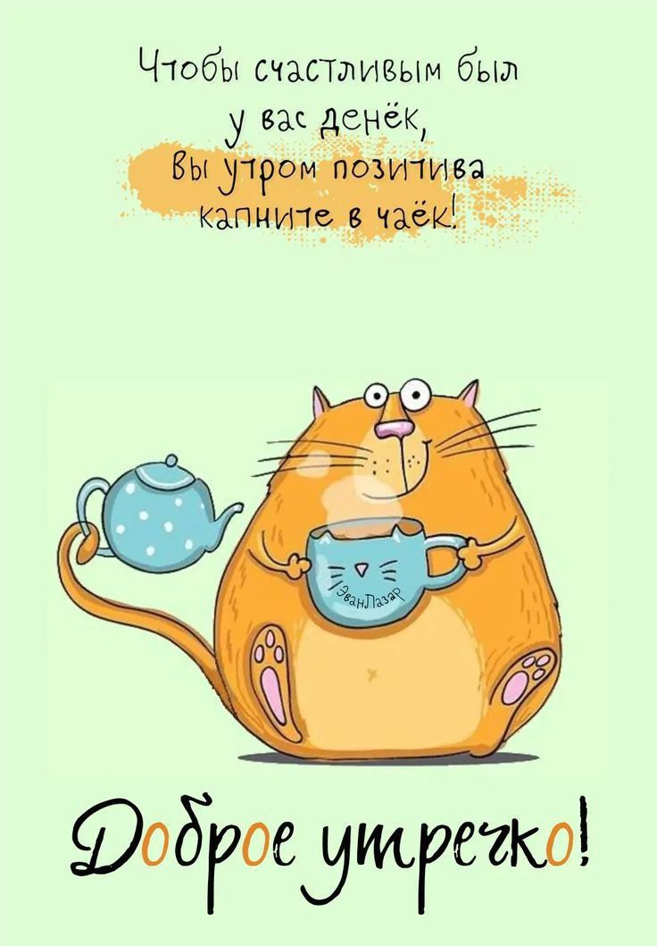 Чтобы счастливым был у вас денёк, вы утром позитива капните в чаёк! Доброе утречко!