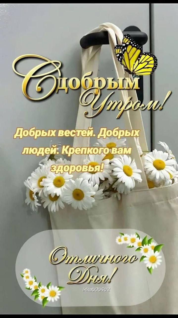 С Добррым Утром! Добрых вестей. Добрых людей: Крепкого вам здоровья! Отличного Дня!