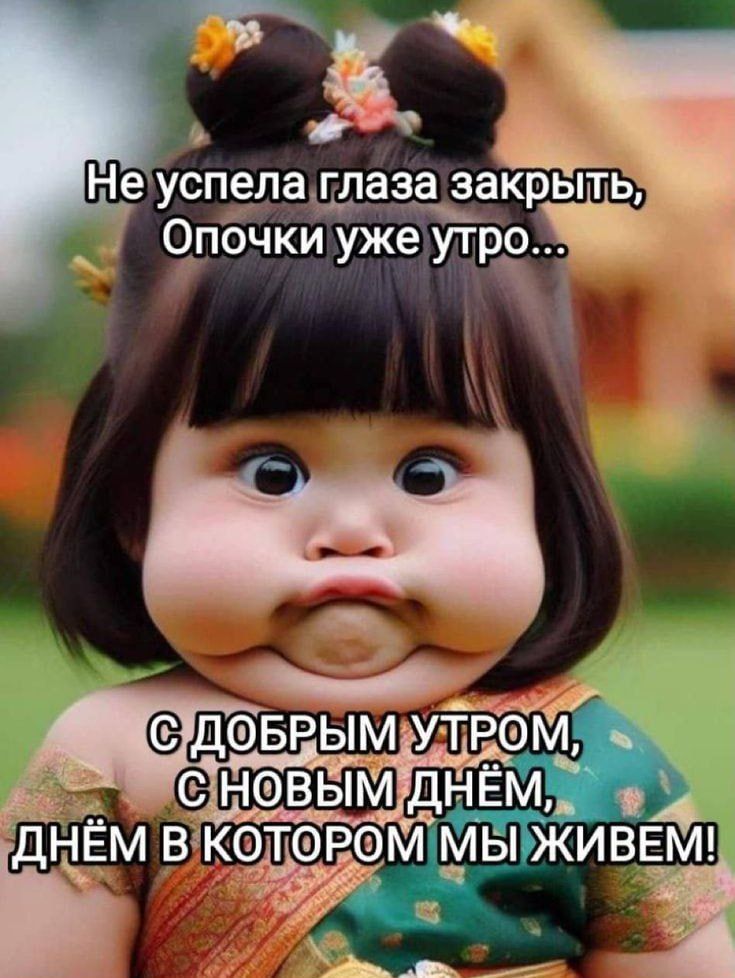 Не успела глаза закрыть, Опочки уже утро...
С ДОБРЫМ УТРОМ, С НОВЫМ ДНЁМ, ДНЁМ В КОТОРОМ МЫ ЖИВЕМ!