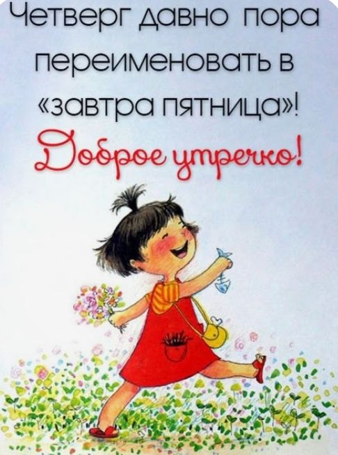 Четверг давно пора переименовать в «завтра пятница»! Доброе утречко!