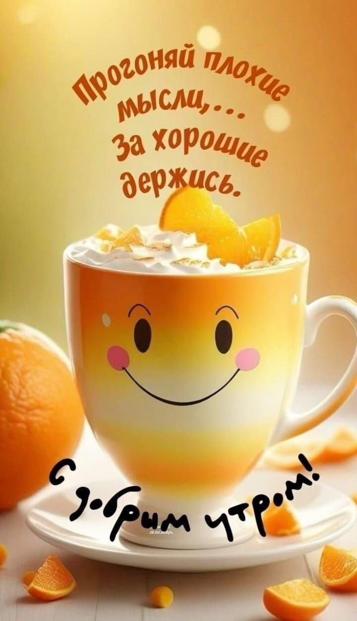 Прогоняй плохие мысли,... За хорошие держись.
с добрым утром!
