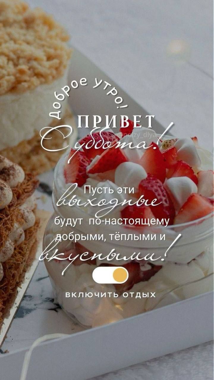 Доброе утро! ПРИВЕТ Суббота! Пусть эти выходные будут по-настоящему добрыми, теплыми и вкусными! включить отдых