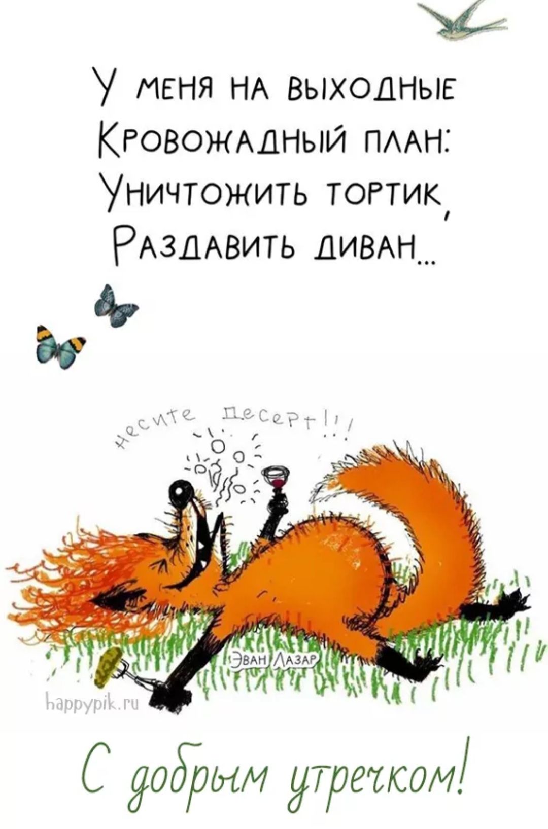 У меня на выходные Кровожадный план: Уничтожить тортик, Раздавить диван...
С добрым утречком!