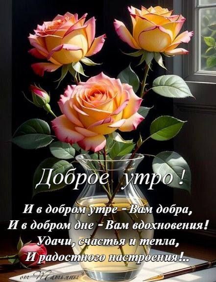 Доброе утро ! И в добром утре – Вам добра, И в добром дне – Вам вдохновения! Удачи, счастья и тепла, И радостного настроения!.