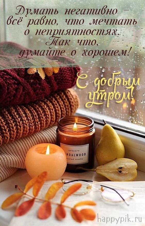 Думать негативно – всё равно, что мечтать о неприятностях. Так что, думайте о хорошем!
Е добрым утром!