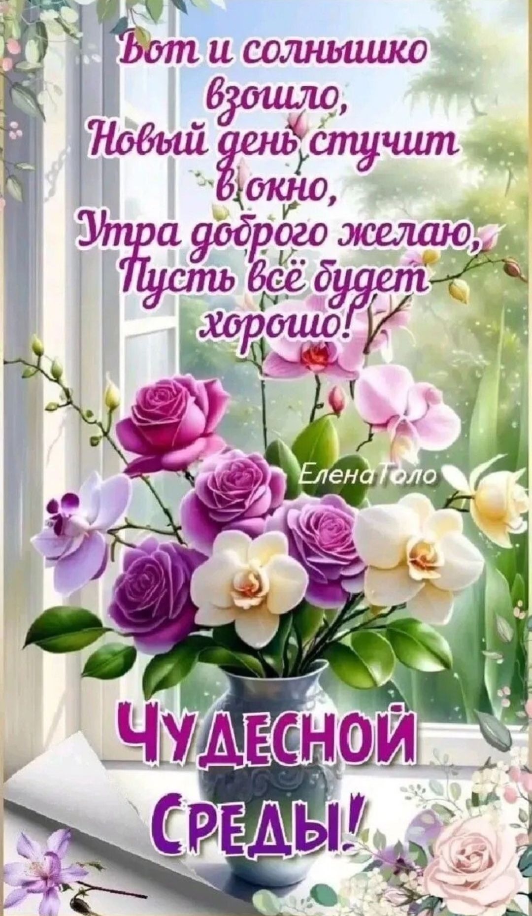 Вот и солнышко взошло,
Новый день стучит в окно,
Утра доброго желаю,
Пусть всё будет хорошо!

Елена Толю

Чудесной Среды!