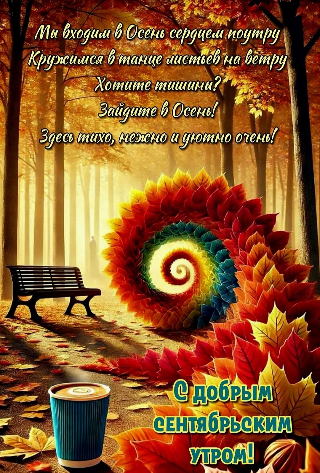 Мы входим в Осень сердцем поутру
Кружимся в танце листьев на ветру
Хотите тишины?
Зайдите в Осень!
Здесь тихо, нежно и уютно очень!

С ДОБРЫМ СЕНТЯБРЬСКИМ УТРОМ!