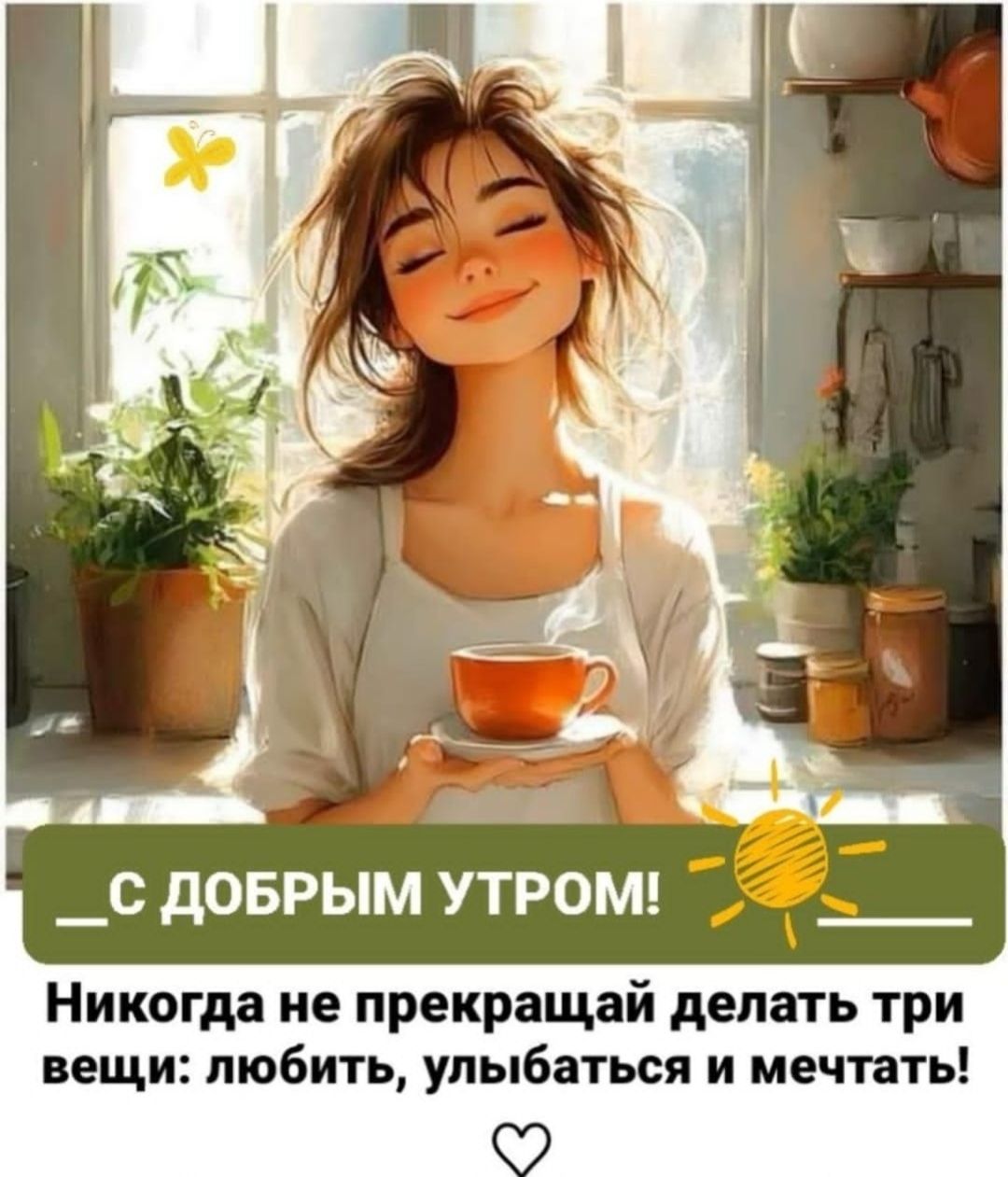 С ДОБРЫМ УТРОМ! Никогда не прекращай делать три вещи: любить, улыбаться и мечтать!