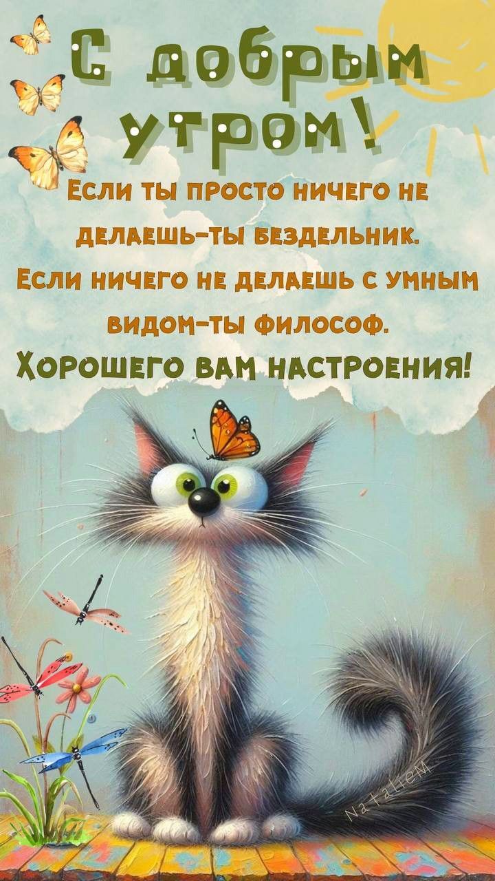 С ДОБРЫМ УТРОМ!\nЕсли ты просто ничего не делаешь — ты бездельник.\nЕсли ничего не делаешь с умным видом — ты философ.\nХОРОШЕГО ВАМ НАСТРОЕНИЯ!