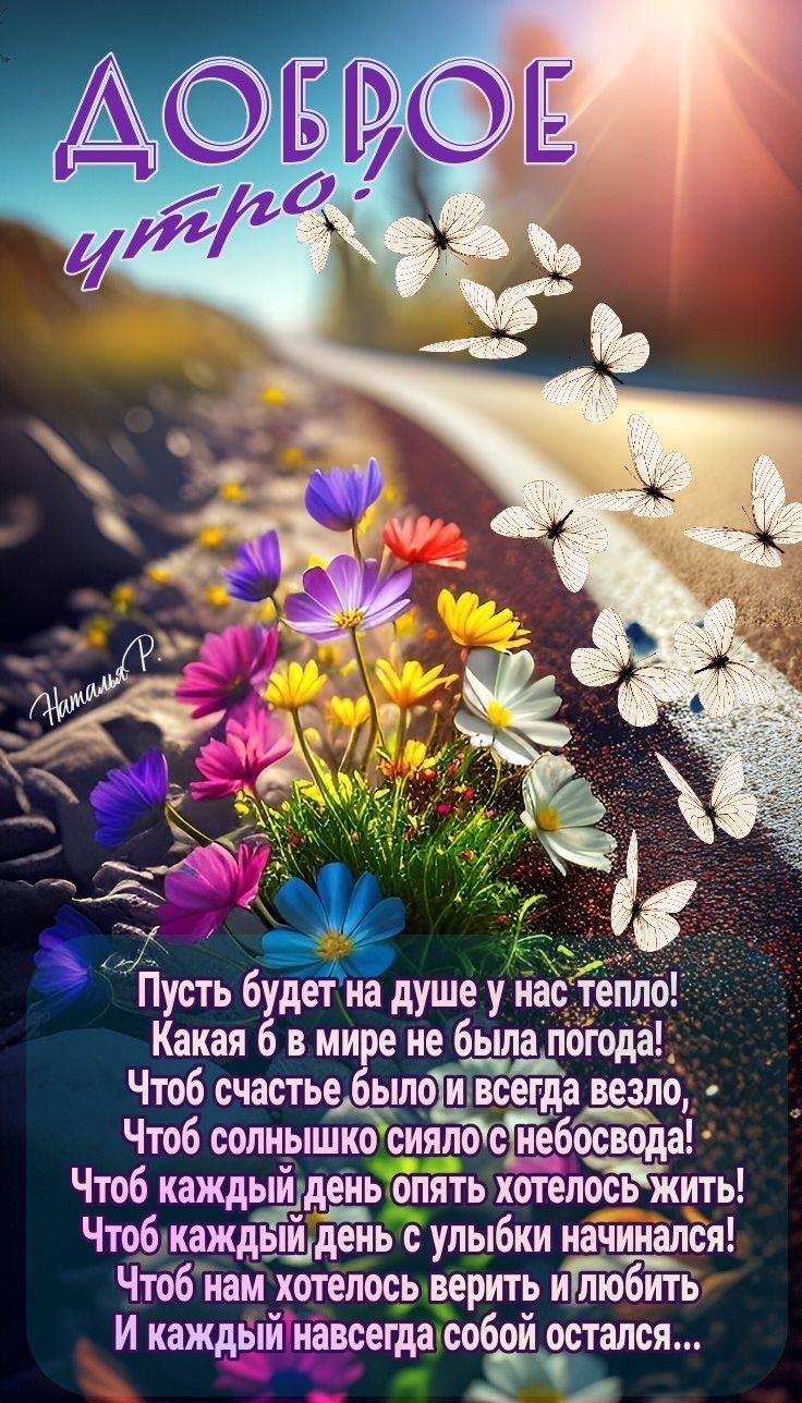 Доброе утро!
Пусть будет на душе у нас тепло!
Какая б в мире не была погода!
Чтоб счастье было и всегда везло,
Чтоб солнышко сияло с небосвода!
Чтоб каждый день опять хотелось жить!
Чтоб каждый день с улыбки начинался!
Чтоб нам хотелось верить и любить
И каждый навсегда собой остался...