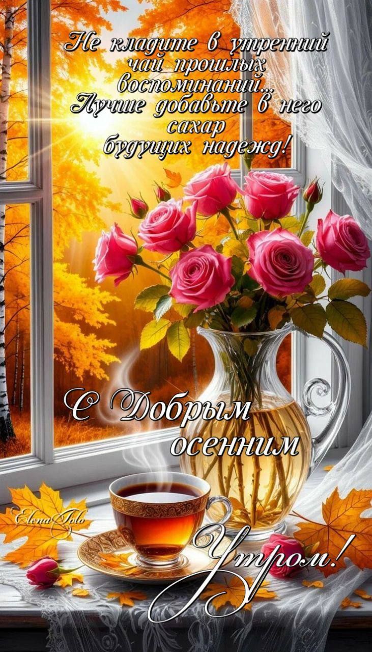 Не кладите в утренний чай прошлых воспоминаний. Лучше добавьте в него сахар будущих надежд! С добрым осенним утром!