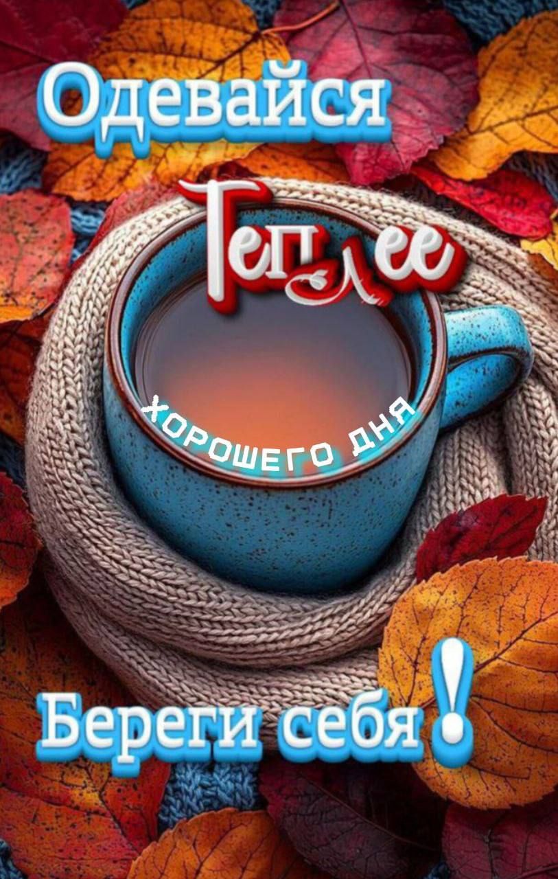 Одевайся теплее. Хорошего дня. Береги себя!