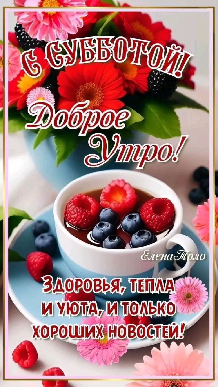 С СУББОТОЙ! Доброе Утро! Здоровья, тепла и уюта, и только хороших новостей! Елена Поло