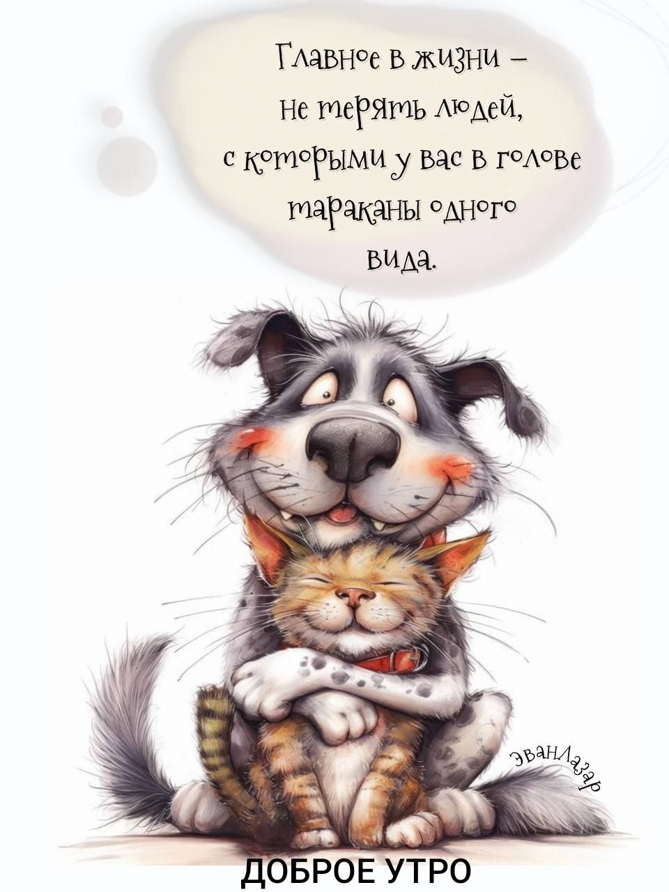 Главное в жизни – Не терять людей, с которыми у вас в голове тараканы одного вида. ДОБРОЕ УТРО
