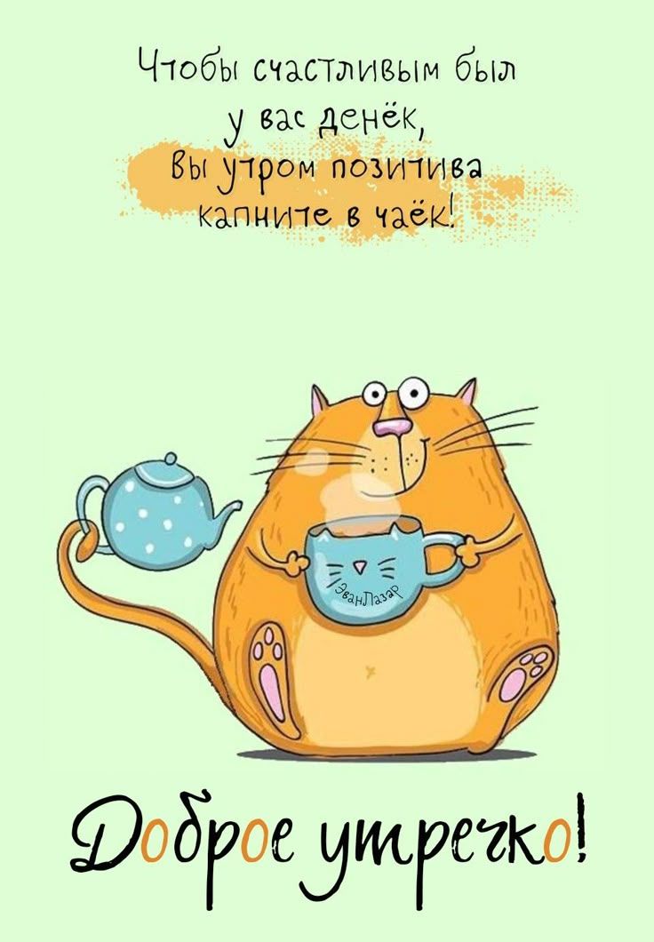 Чтобы счастливым был у вас денёк, вы утром позитива капните в чайок! Доброе утречко!