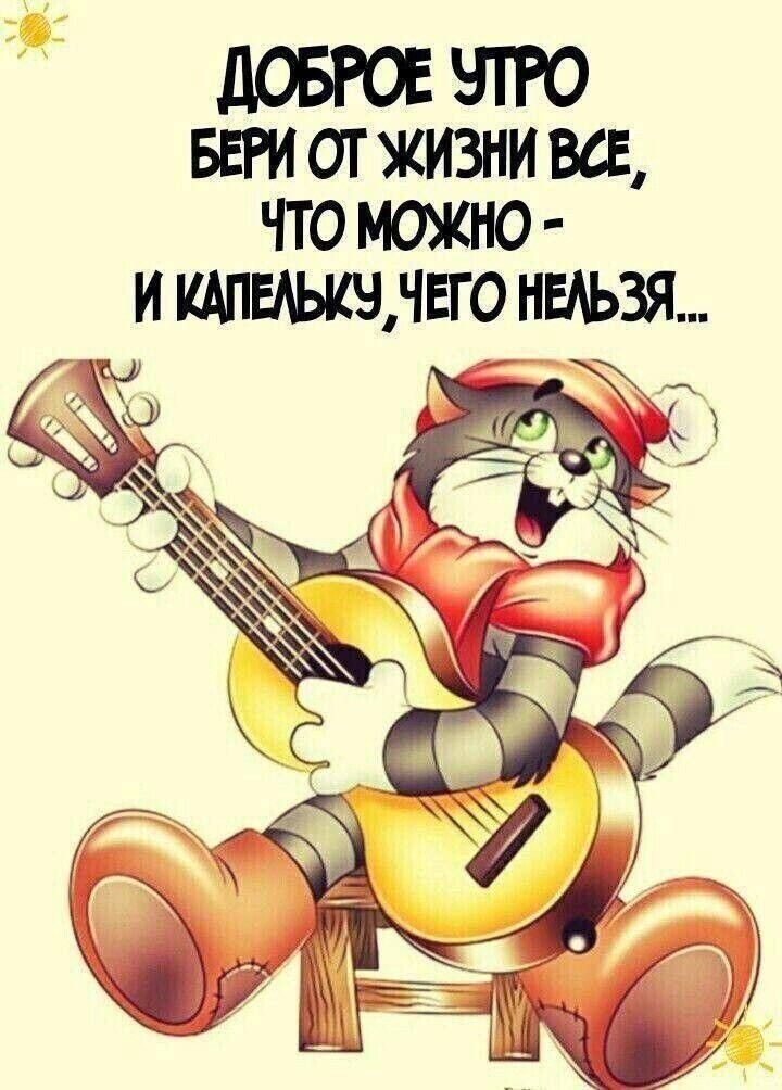 ДОБРОЕ УТРО БЕРИ ОТ ЖИЗНИ ВСЕ, ЧТО МОЖНО - И КАПЕЛЬКУ, ЧЕГО НЕЛЬЗЯ...