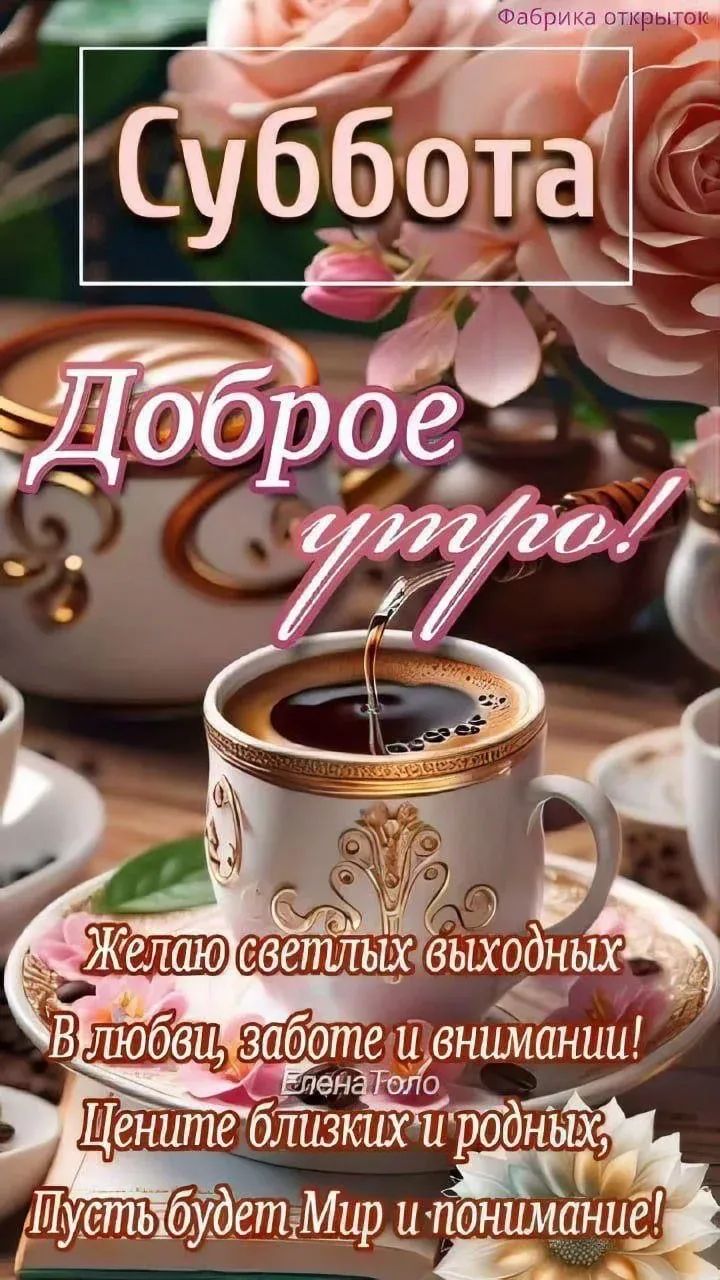 Суббота Доброе утро! Желаю светлых выходных В любви, заботе и внимании! Цените близких и родных, Пусть будет Мир и понимание!
