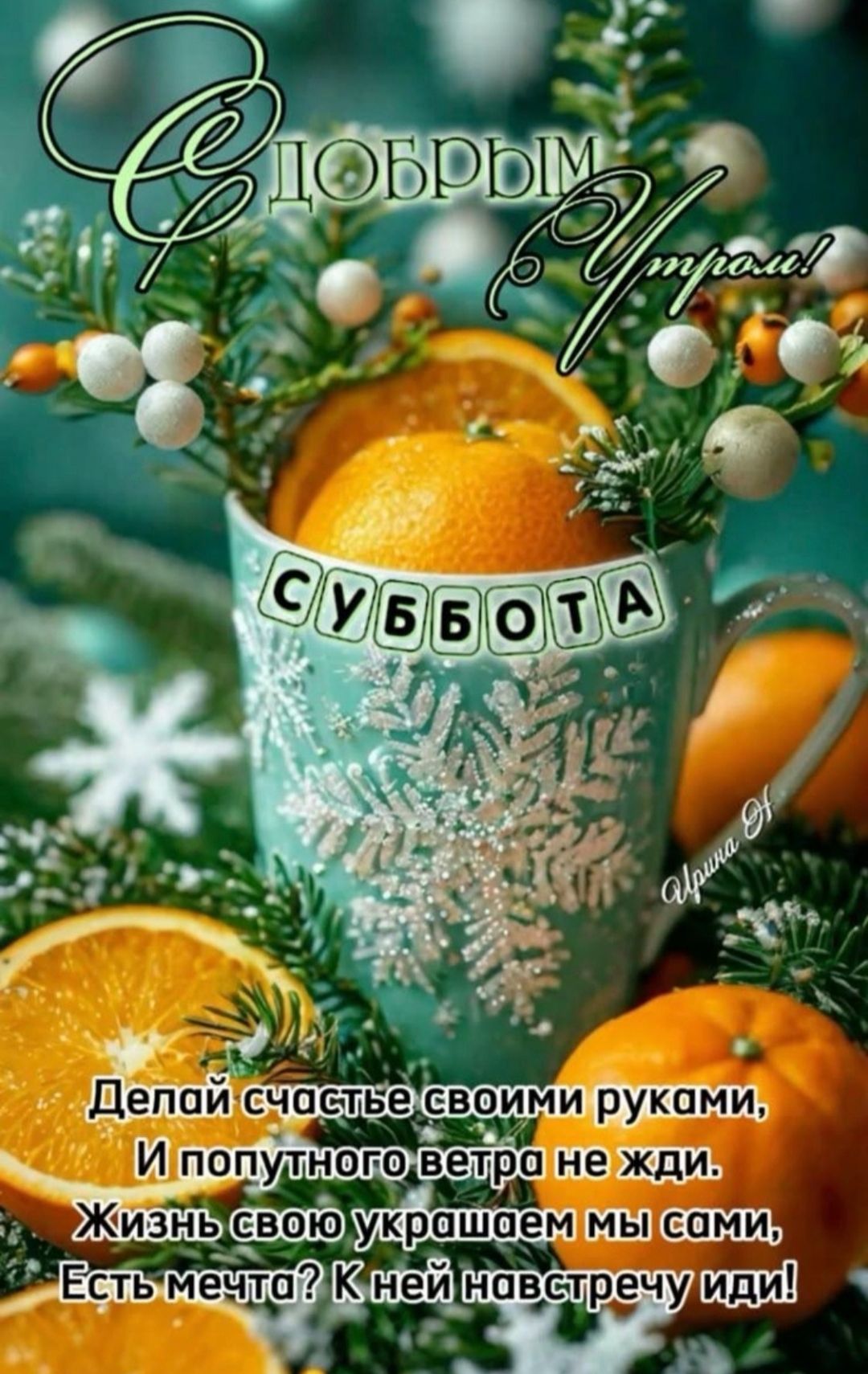 С добрым утром! СУББОТа Делай счастье своими руками, И попутного ветра не жди. Жизнь свою украшаем мы сами, Есть мечта? К ней навстречу иди!