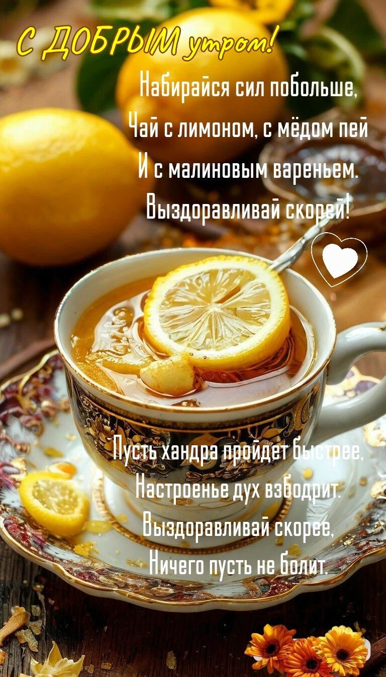 С ДОБРЫМ утром!\nНабирайся сил побольше,\nЧай с лимоном, с мёдом пей\nИ с малиновым вареньем.\nВыздоравливай скорее!\n\nПусть хандра пройдет быстрей,\nНастроение дух взбодрит\nВыздоравливай скорее\nНичего пусть не болит