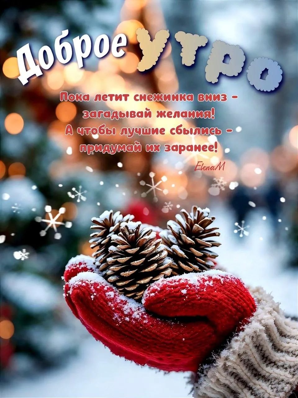Доброе утро Пока летит снежинка вниз - загадывай желания! А чтобы лучше сбылось -- придумаи их заранее! Elena M