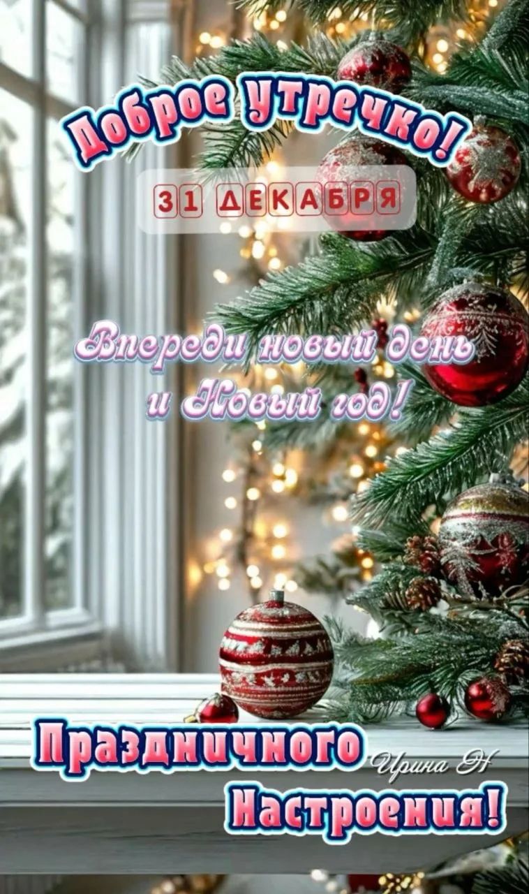 Доброе утречко! 31 декабря. Впереди новый день и Новый год! Праздничного настроения!