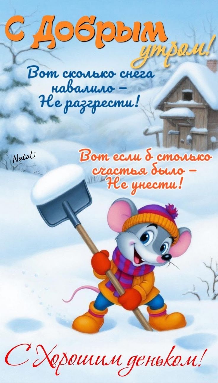 С добрым утром! Вот сколько снега навалило – Не разгребсти! Вот если б столько счастья было – Не нести! С хорошим денёк!