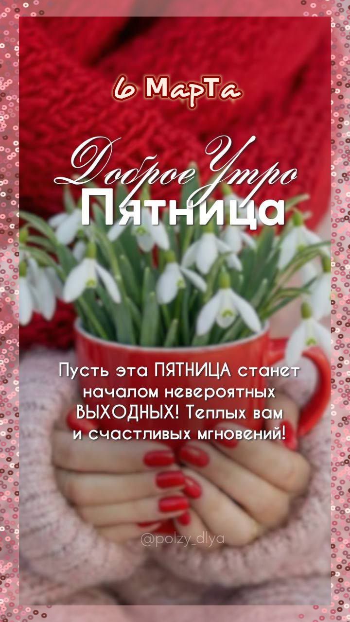 6 Марта Доброе Утро Пятница Пусть эта ПЯТНИЦА станет началом невероятных ВЫХОДНЫХ! Теплых вам и счастливых мгновений!