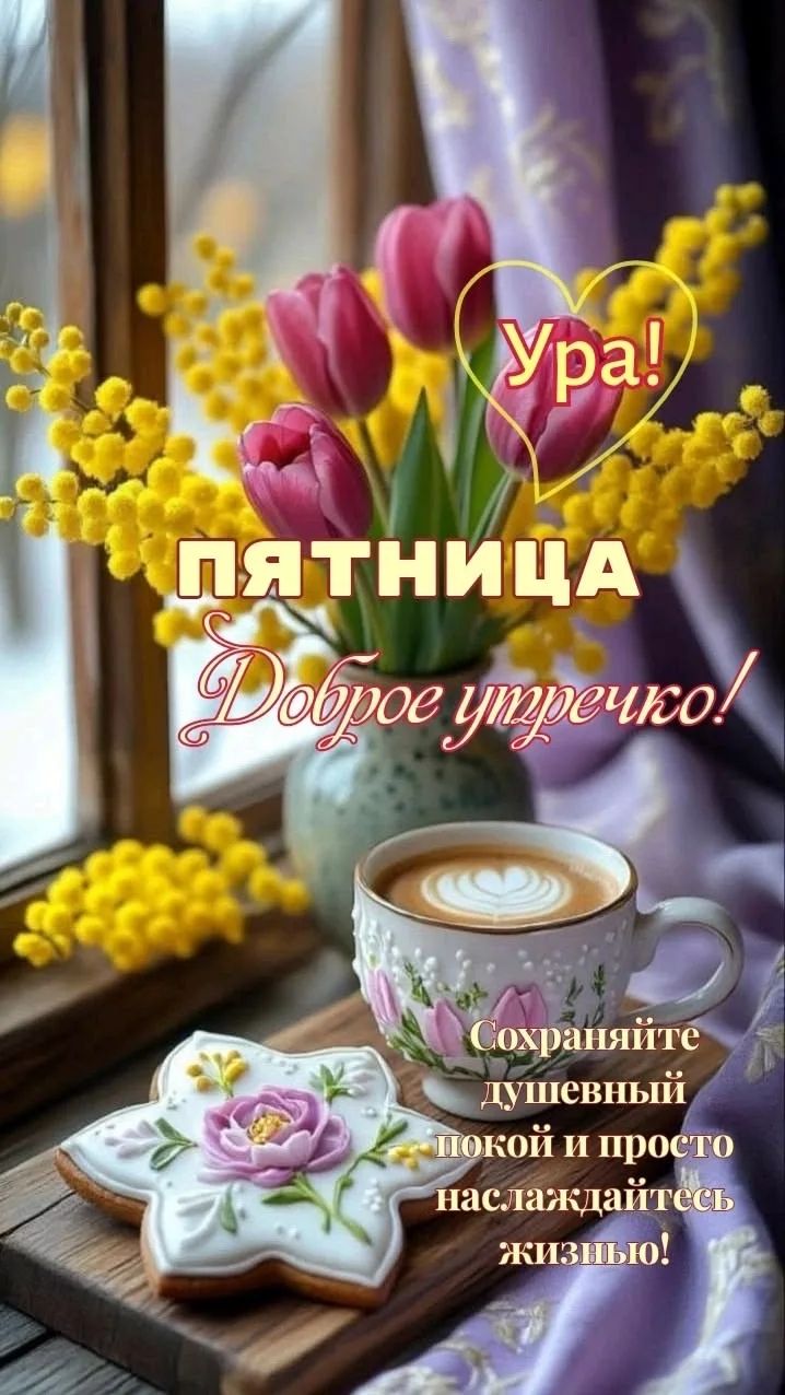 Ура! ПЯТНИЦА Доброе утречко! Сохраняйте душевный покой и просто наслаждайтесь жизнью!