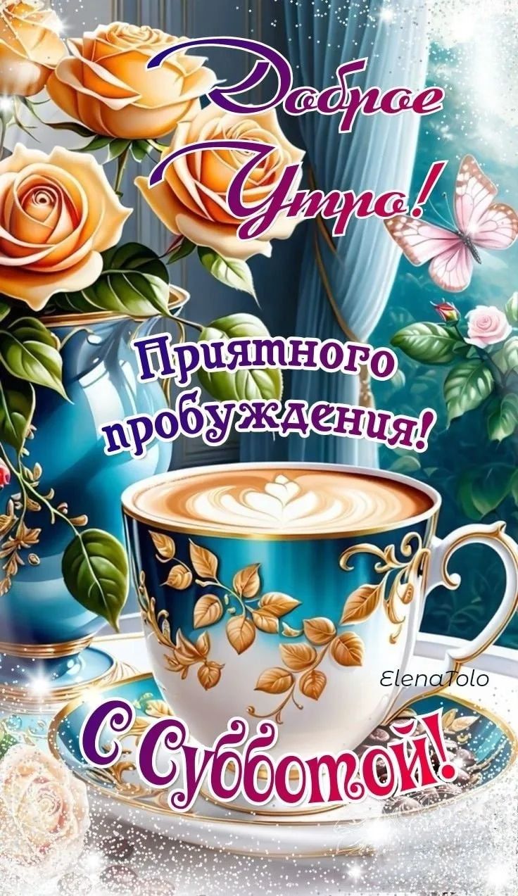 Доброе Утро! Приятного пробуждения! С Субботой! ElenaTolo