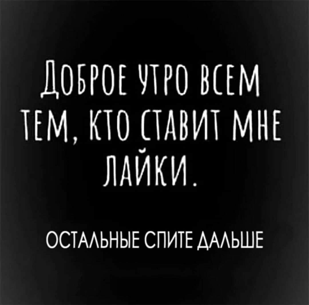 Доброе утро всем тем, кто ставит мне лайки.
Остальные спите дальше
