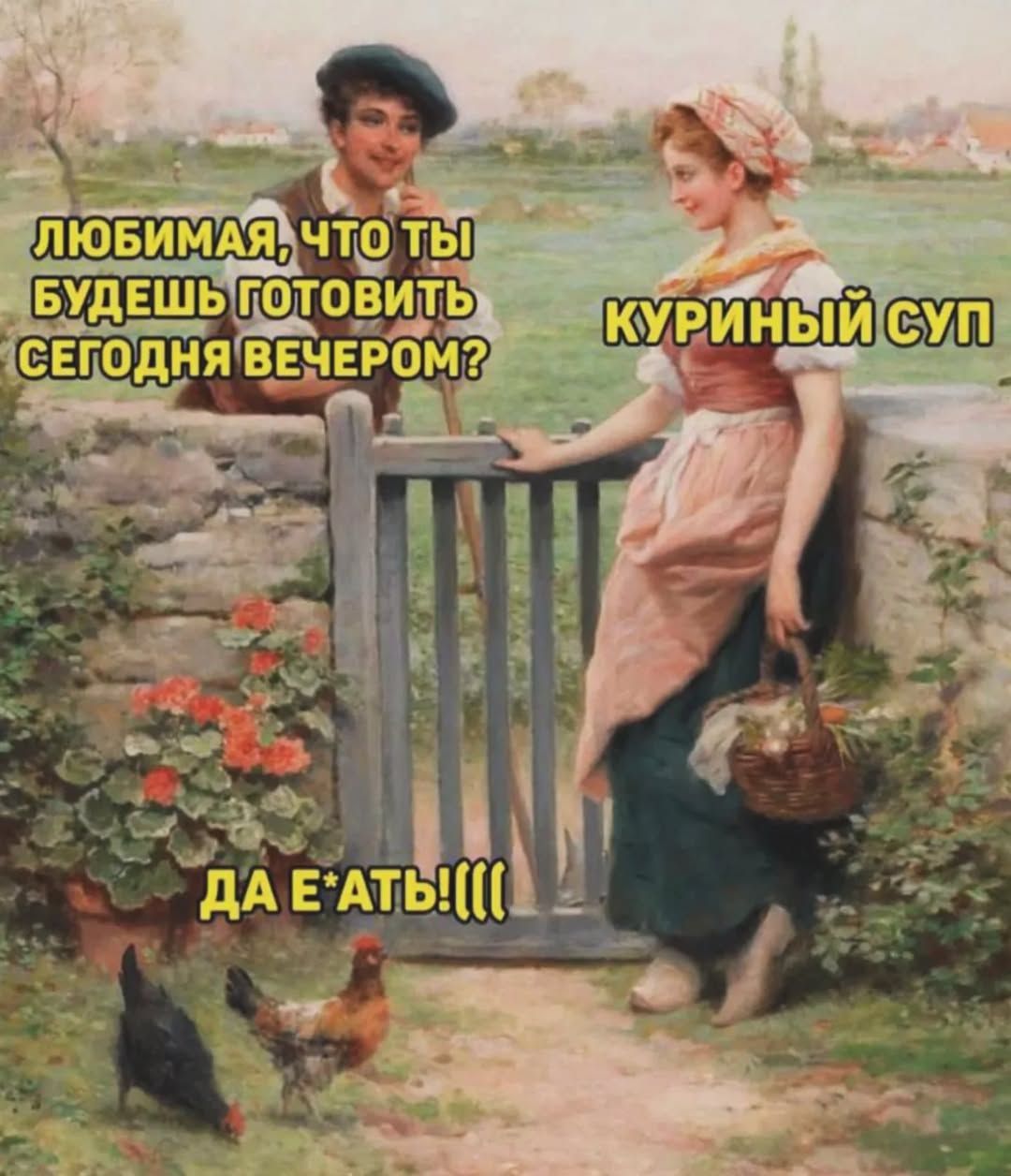 ЛЮБИМАЯ, ЧТО ТЫ БУДЕШЬ ГОТОВИТЬ СЕГОДНЯ ВЕЧЕРОМ? КУРИНЫЙ СУП ДА Е*АТЬ(((((