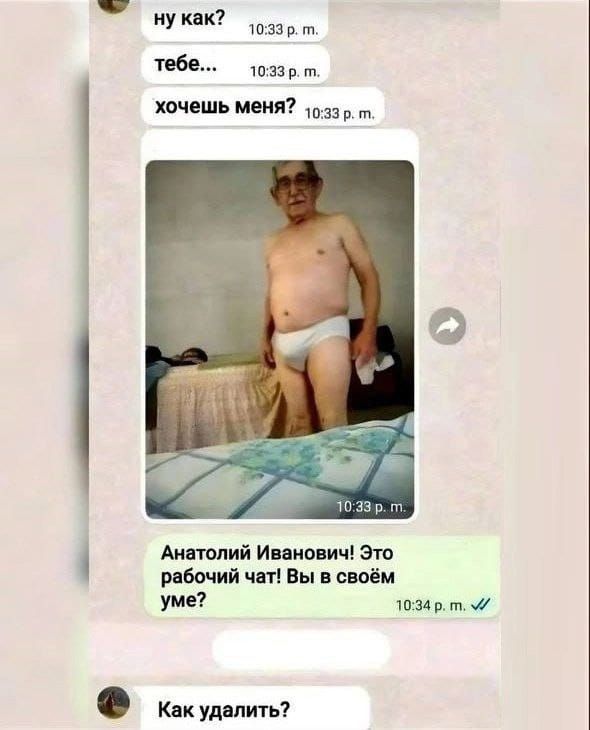 ну как?
тебе...
хочешь меня?
10:33 р. м.
[изображение]
10:33 р. м.
Анатолий Иванович! Это рабочий чат! Вы в своём уме?
Как удалить?