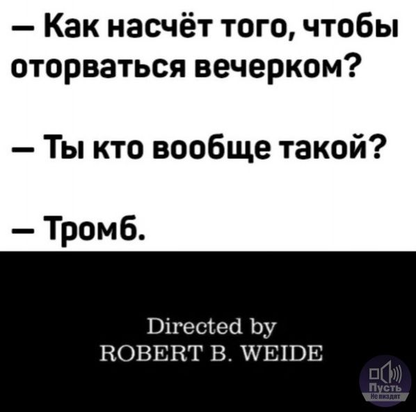 — Как насчёт того, чтобы оторваться вечером?\n— Ты кто вообще такой?\n— Тромб.\n\nDirected by ROBERT B. WEIDE