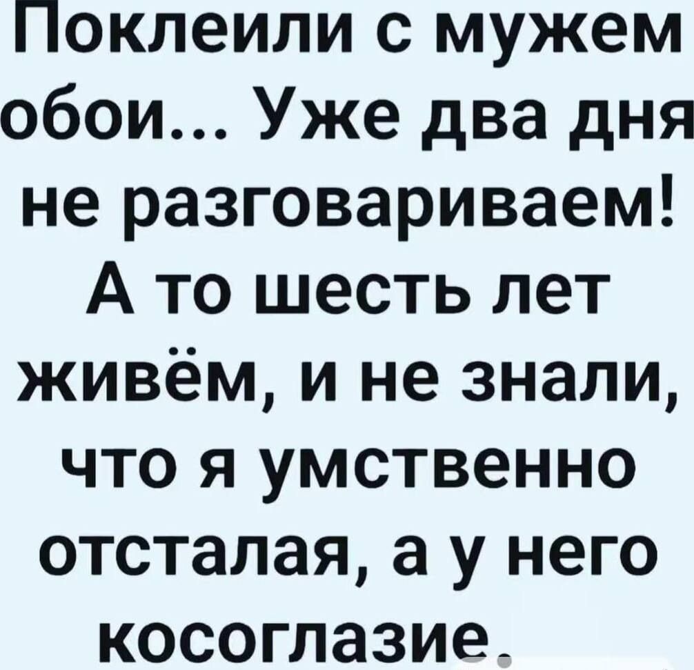 Поклеили с мужем обои... Уже два дня не разговариваем! А то шесть лет живём, и не знали, что я умственно отсталая, а у него косоглазие.