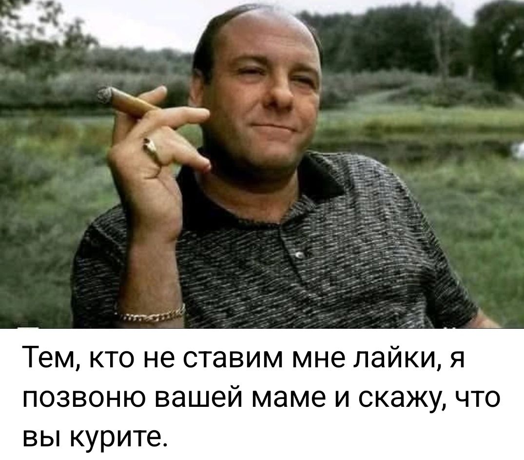 Тем, кто не ставит мне лайки, я позвоню вашей маме и скажу, что вы курите.