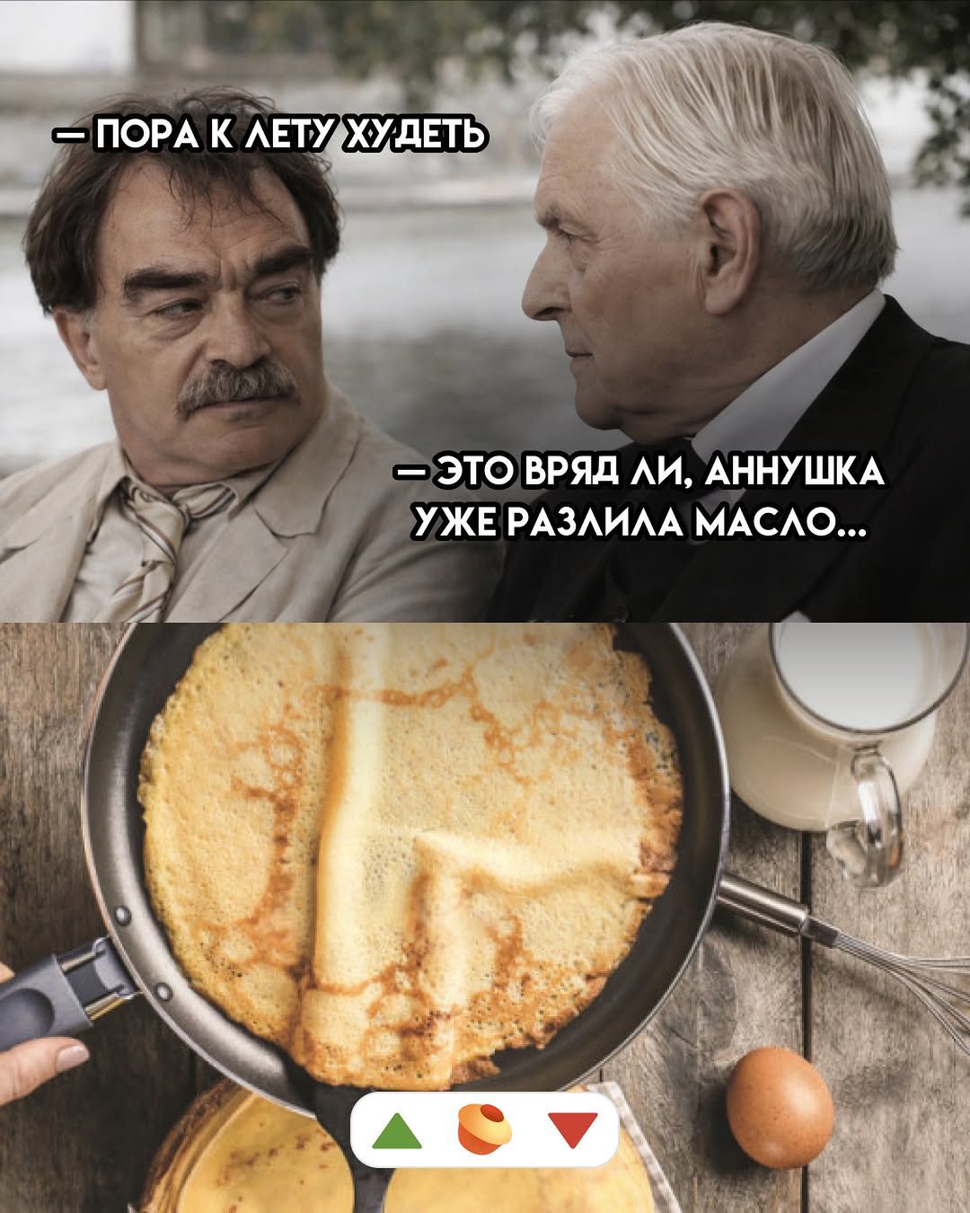 — ПОРА К ЛЕТУ ХУДЕТЬ
— ЭТО ВРЯД ЛИ, АННУШКА УЖЕ РАЗЛИЛА МАСЛО...