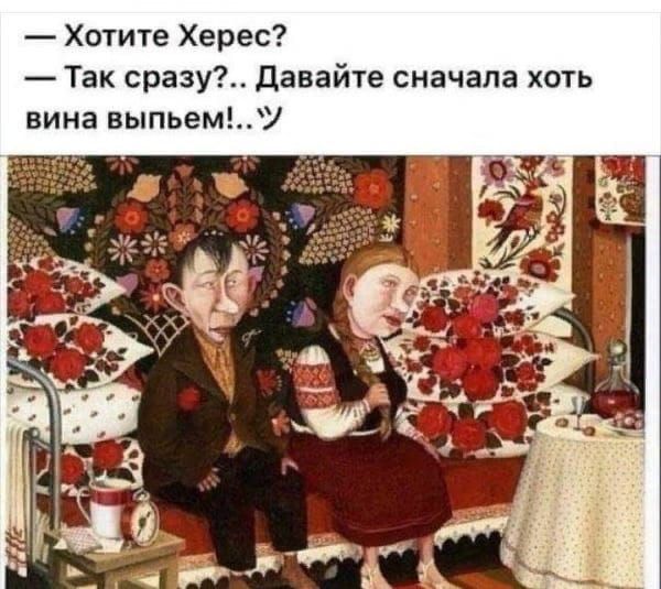 — Хотите Херес? — Так сразу?... Давайте сначала хоть вина выпьем!..
