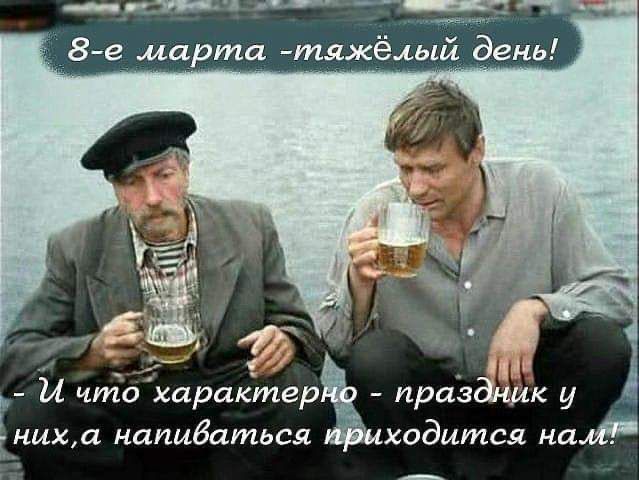 8-е марта - тяжёлый день! И что характерно - праздник у них, а напиваться приходится нам!