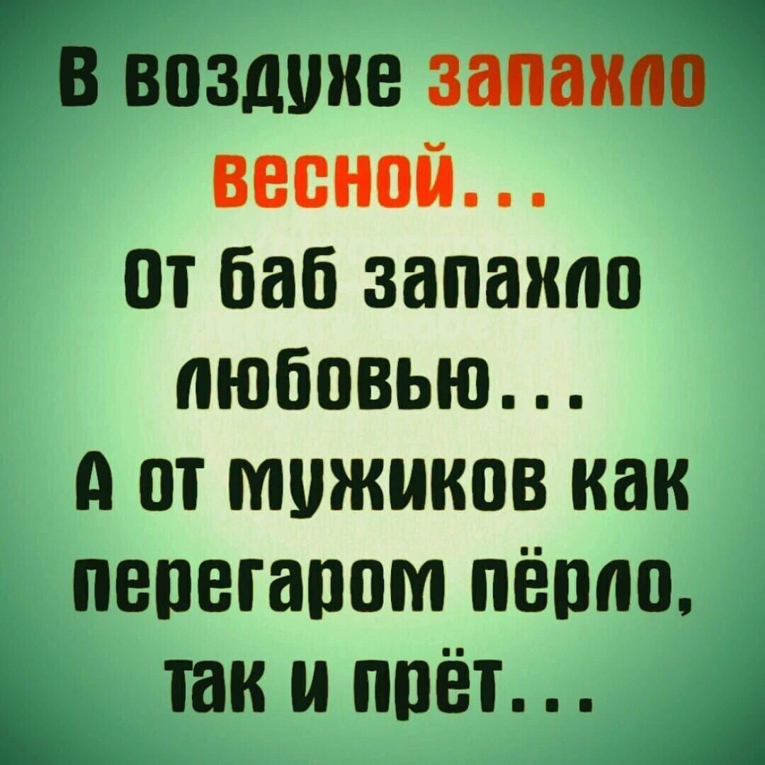 В воздухе запахло весной... От баб запахло любовью... А от мужиков как перегаром пёрло, так и прёт...