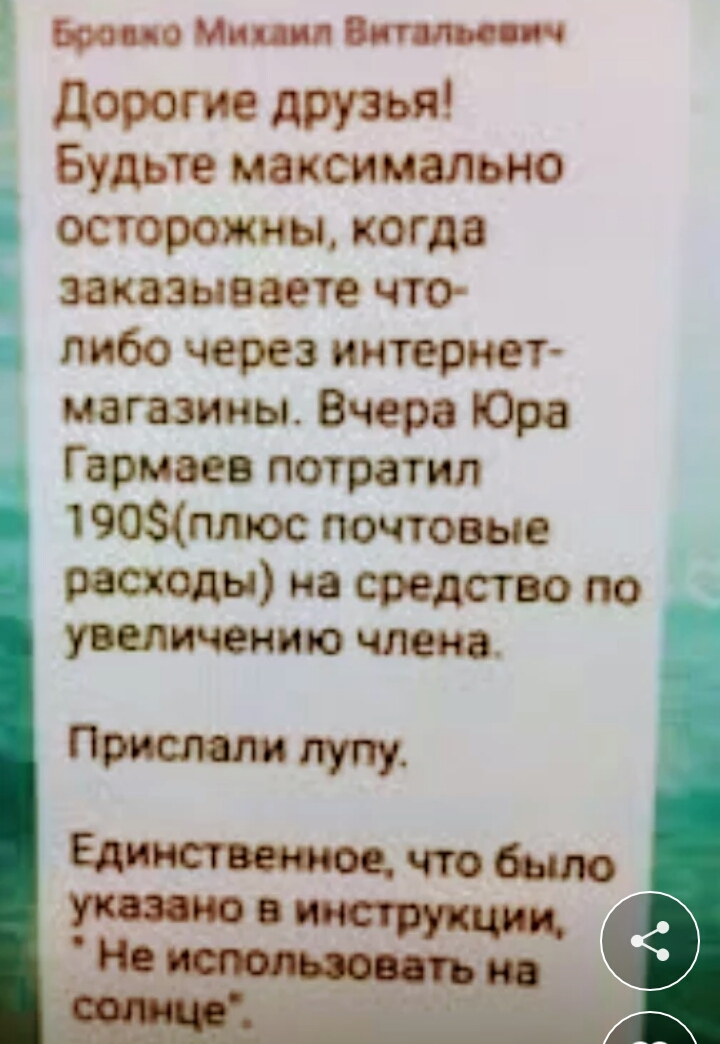 А г г го 1 он друзья Будьтр максимально осторожны когда заказываете что либо через интернет д магазины Вчера Юра Гармаев потратил 190плюс почтовые расходы на средство по увеличению члена Прислали лупу Единственное что было указано в инструкции Не использовать по
