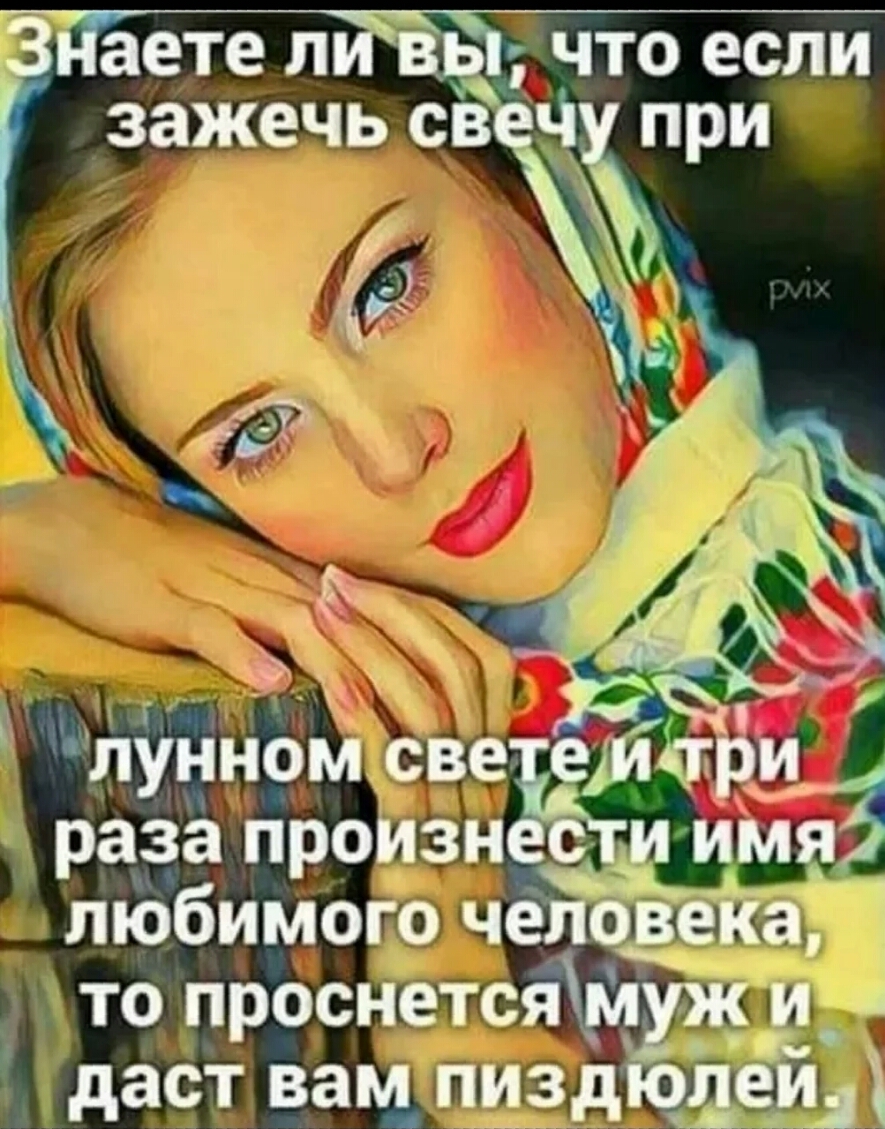 З аете л ь что если зажечь св ч ри лунном све еіищ5и раза промзнс пЮбимого человека то проснетсгймуж и даст вам пиздюлеи_
