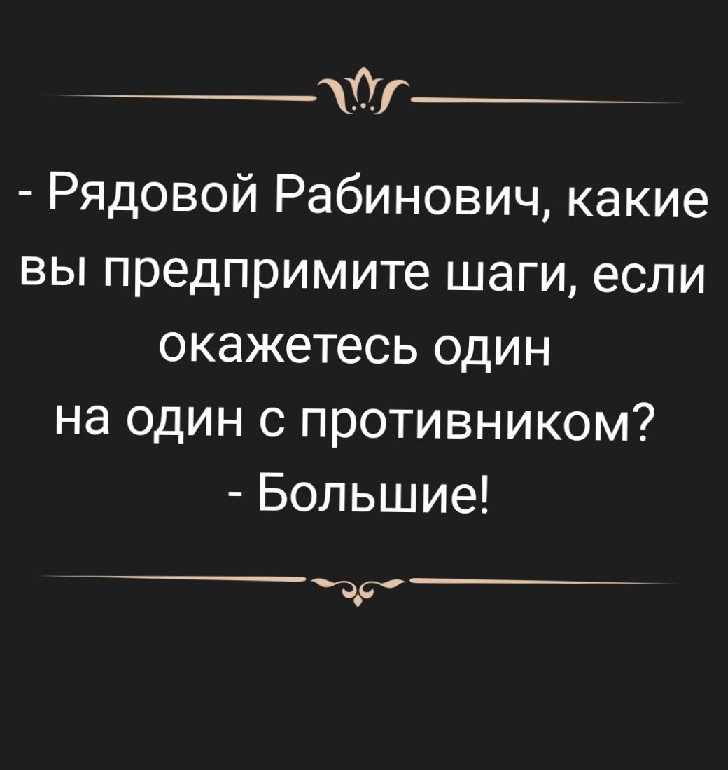 _ Рядовой Рабинович какие вы предпримите шаги если окажетесь один на один с противником Большие д