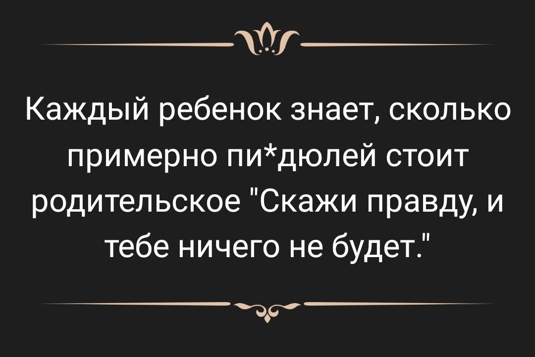 Каждый ребенок знает сколько примерно пидюлей стоит родительское Скажи правду и тебе ничего не будет вр