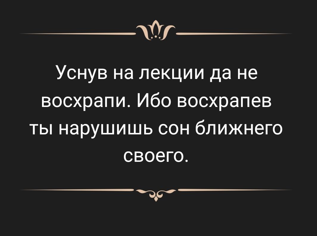 Уснув на лекции да не восхрапи Ибо восхрапев ты нарушишь сон ближнего своего дд