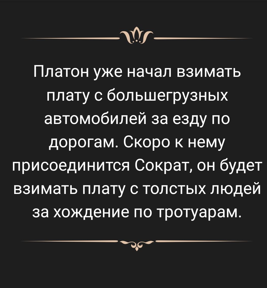 Йг Платон уже начал взимать плату с большегрузных автомобилей за езду по дорогам Скоро к нему присоединится Сократ он будет взимать плату с толстых людей за хождение по тротуарам