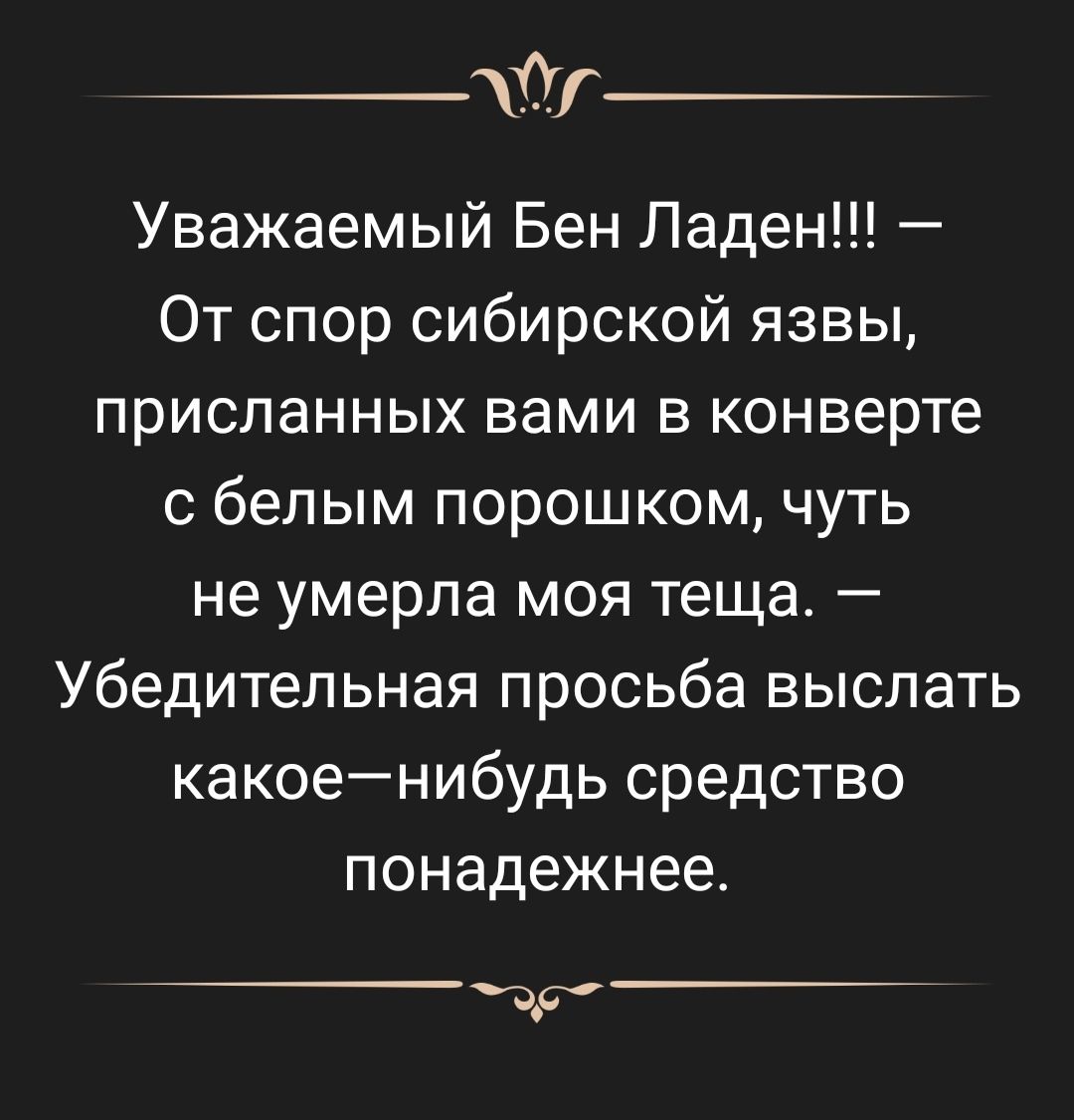 Уважаемый Бен Ладен От спор сибирской язвы присланных вами в конверте с белым порошком чуть не умерла моя теща Убедительная просьба выслать какоенибудь средство понадежнее