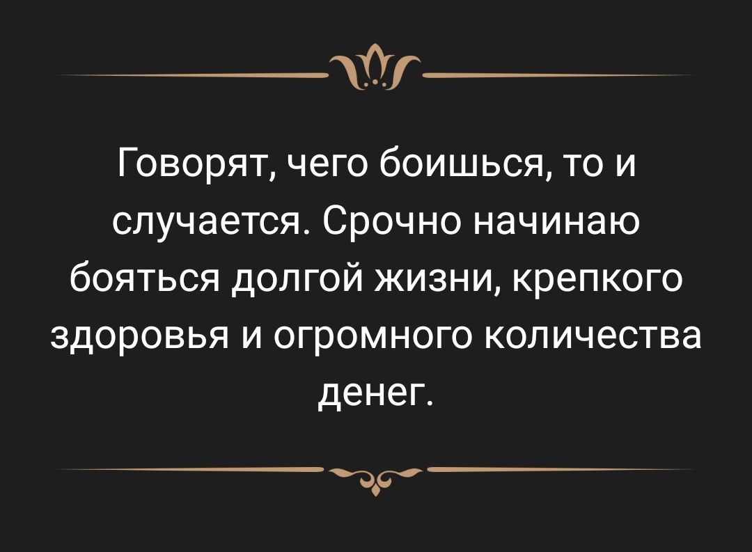 0_ Говорят чего боишься то и случается Срочно начинаю бояться долгой жизни крепкого здоровья и огромного количества денег _