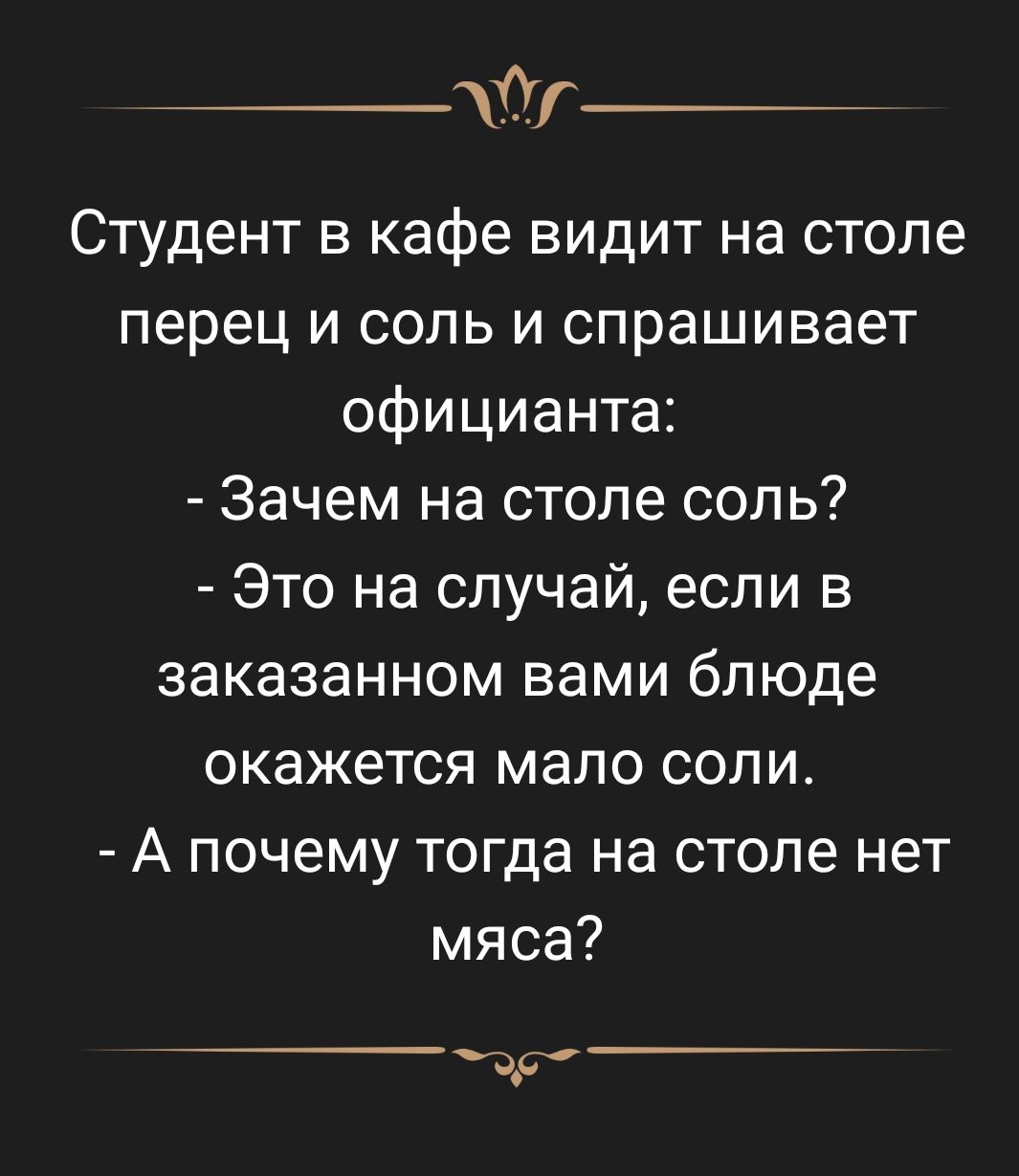 __Шг Студент в кафе видит на столе перец и соль и спрашивает официанта Зачем на столе соль Это на случай если в заказанном вами блюде окажется мало соли А почему тогда на столе нет мяса др