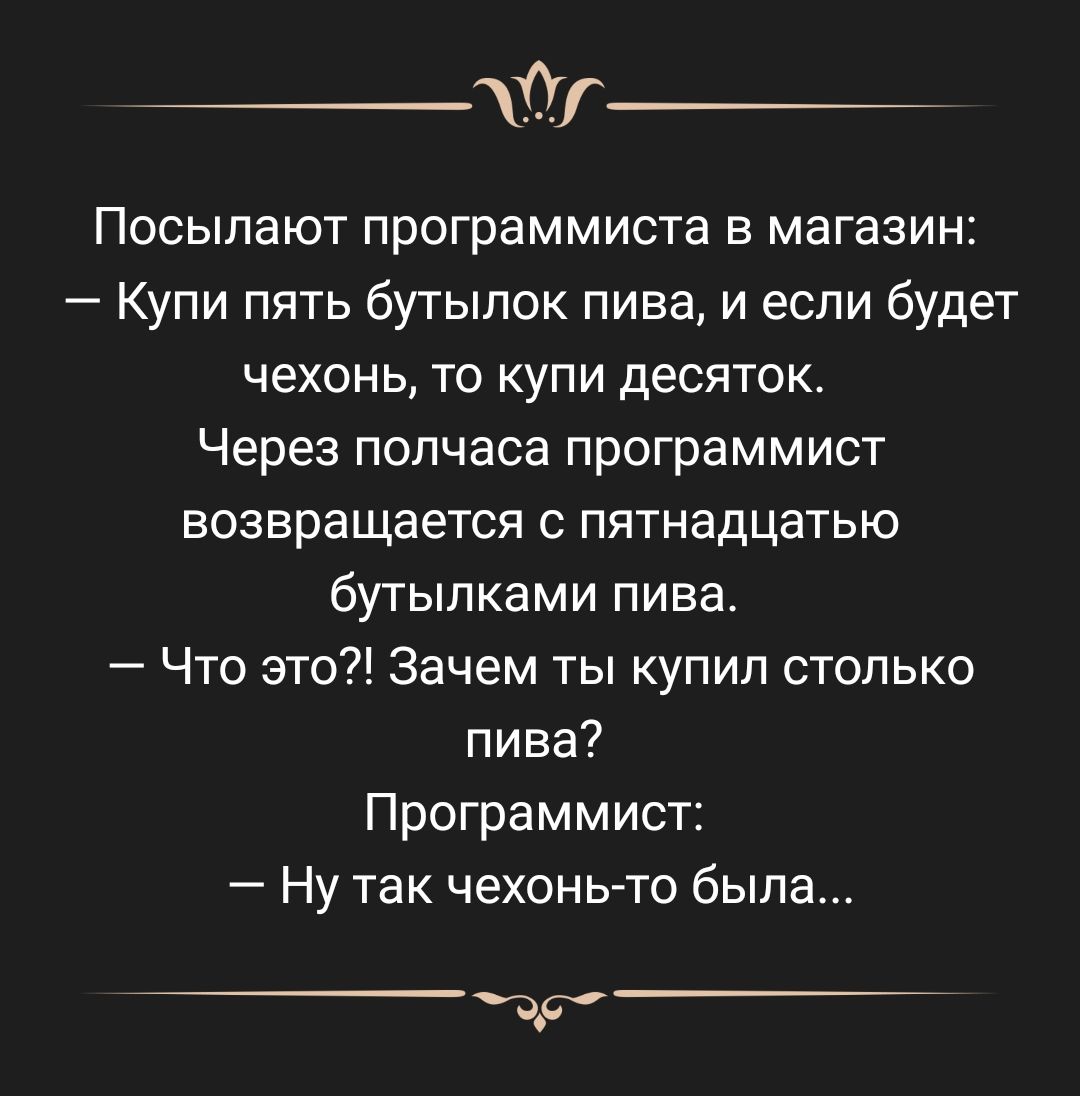 дт Посыпают программиста в магазин Купи пять бутылок пива и если будет чехонь то купи десяток Через полчаса программист возвращается пятнадцатью бутылками пива Что это Зачем ты купил столько пива Программист Ну так чехонь то была